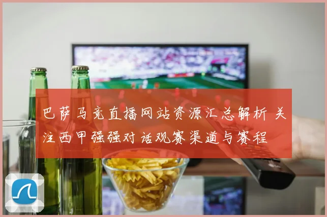 巴萨马竞直播网站资源汇总解析 关注西甲强强对话观赛渠道与赛程