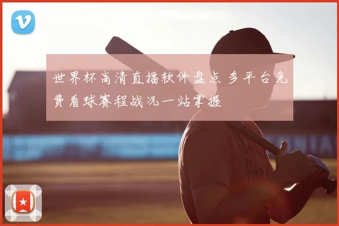 世界杯高清直播软件盘点 多平台免费看球赛程战况一站掌握