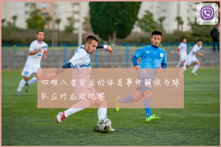 四难八苦背后的体育事件解读与球队应对成效观察