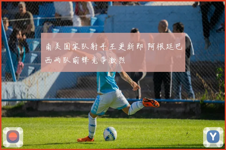 南美国家队射手王更新即 阿根廷巴西两队前锋竞争激烈