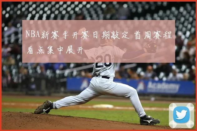 NBA新赛季开赛日期敲定 首周赛程看点集中展开