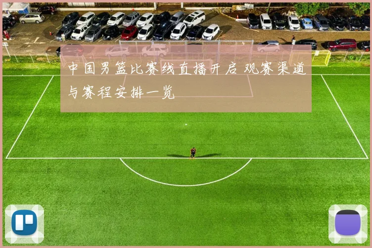 中国男篮比赛线直播开启 观赛渠道与赛程安排一览