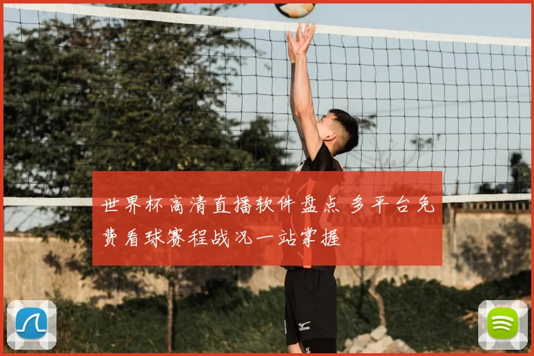 世界杯高清直播软件盘点 多平台免费看球赛程战况一站掌握