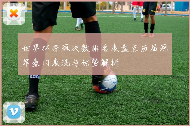 世界杯夺冠次数排名表盘点历届冠军豪门表现与优势解析