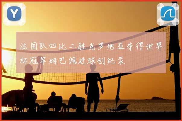 法国队四比二胜克罗地亚夺得世界杯冠军姆巴佩进球创纪录