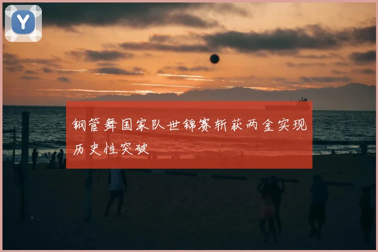 钢管舞国家队世锦赛斩获两金实现历史性突破