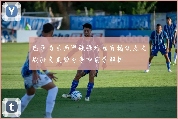 巴萨马竞西甲强强对话直播焦点之战胜负走势与争四前景解析