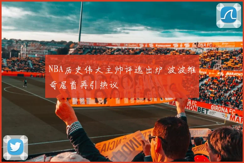 NBA历史伟大主帅评选出炉 波波维奇居首再引热议