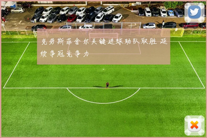 克劳斯菲舍尔关键进球助队取胜 延续争冠竞争力