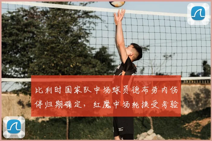 比利时国家队中场球员德布劳内伤停归期确定,红魔中场轮换受考验