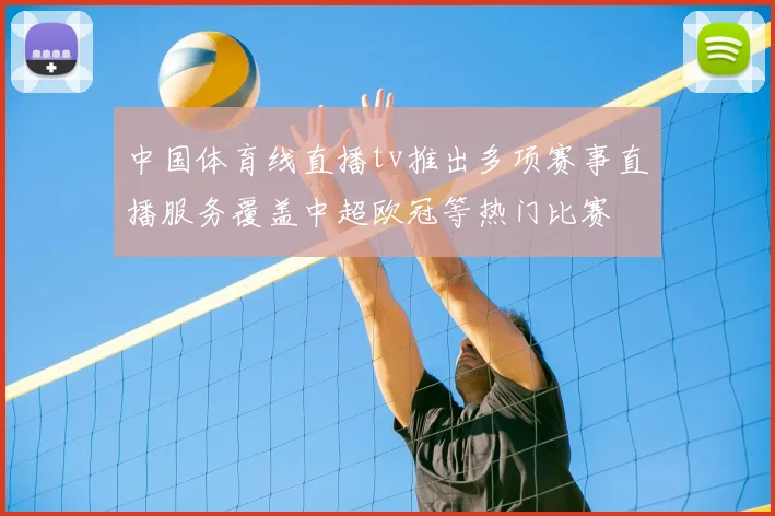 中国体育线直播tv推出多项赛事直播服务覆盖中超欧冠等热门比赛