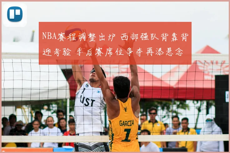 NBA赛程调整出炉 西部强队背靠背迎考验 季后赛席位争夺再添悬念