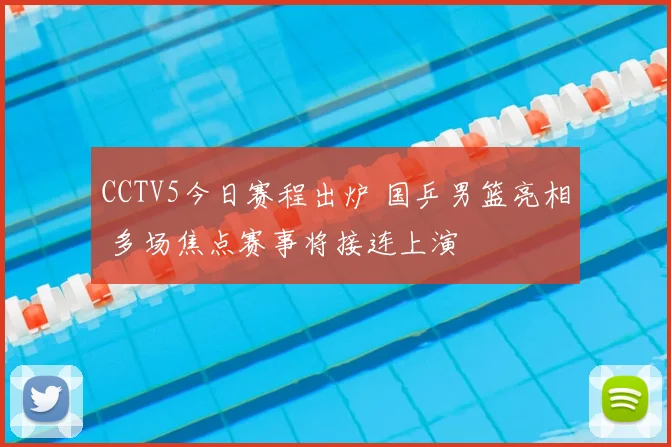 CCTV5今日赛程出炉 国乒男篮亮相 多场焦点赛事将接连上演