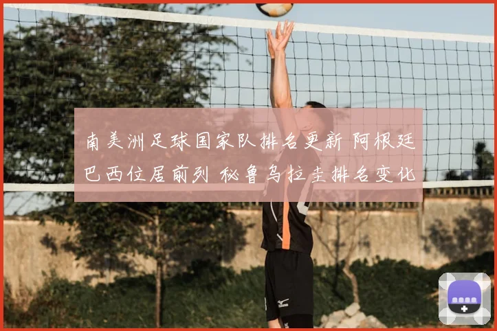 南美洲足球国家队排名更新 阿根廷巴西位居前列 秘鲁乌拉圭排名变化受关注