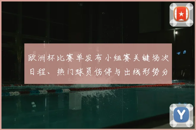 欧洲杯比赛单发布小组赛关键场次日程、热门球员伤停与出线形势分析