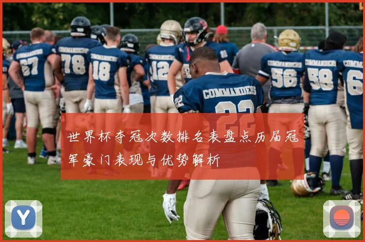 世界杯夺冠次数排名表盘点历届冠军豪门表现与优势解析
