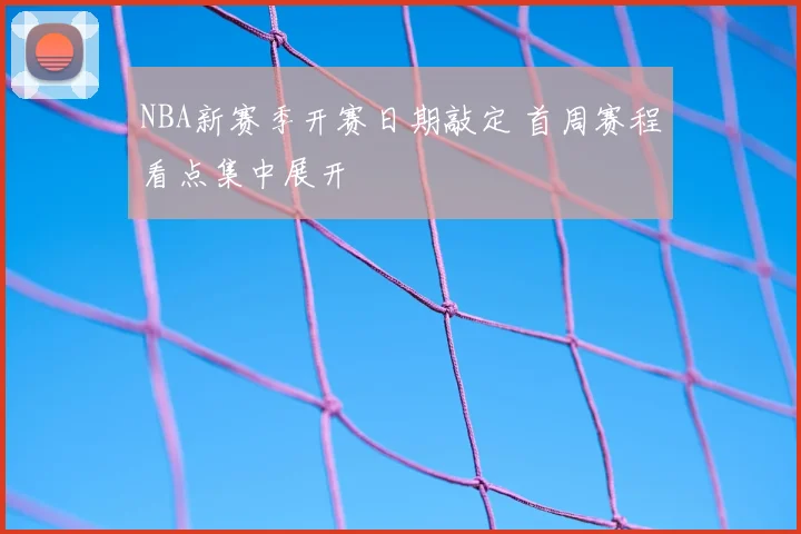NBA新赛季开赛日期敲定 首周赛程看点集中展开