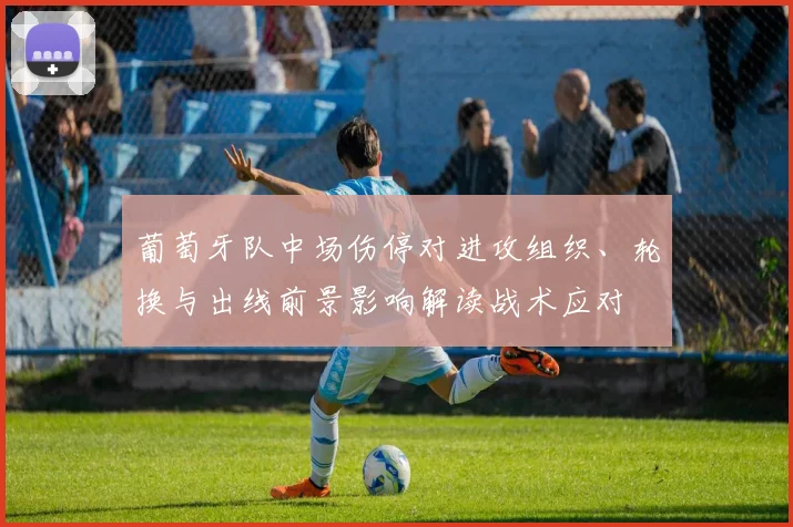 葡萄牙队中场伤停对进攻组织、轮换与出线前景影响解读战术应对
