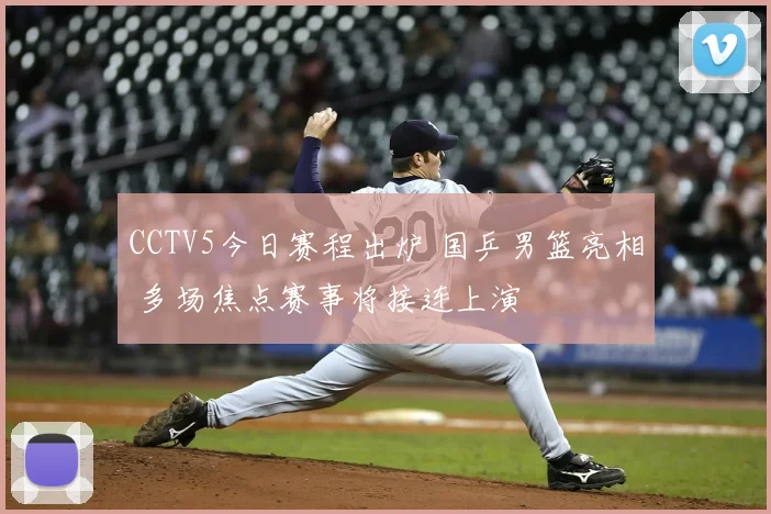 CCTV5今日赛程出炉 国乒男篮亮相 多场焦点赛事将接连上演