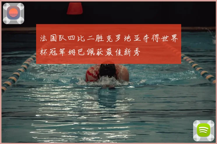 法国队四比二胜克罗地亚夺得世界杯冠军姆巴佩获最佳新秀