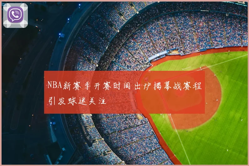 NBA新赛季开赛时间出炉揭幕战赛程引发球迷关注