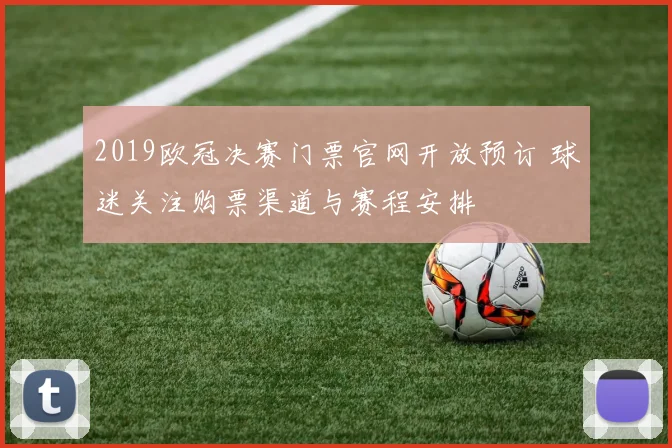 2019欧冠决赛门票官网开放预订 球迷关注购票渠道与赛程安排