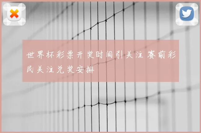 世界杯彩票开奖时间引关注 赛前彩民关注兑奖安排