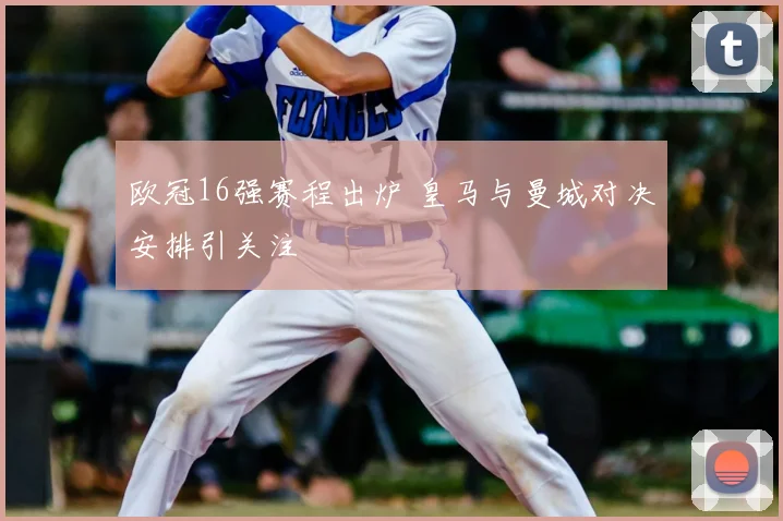欧冠16强赛程出炉 皇马与曼城对决安排引关注