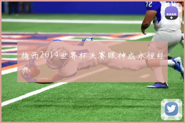 梅西2014世界杯决赛眼神成永恒经典
