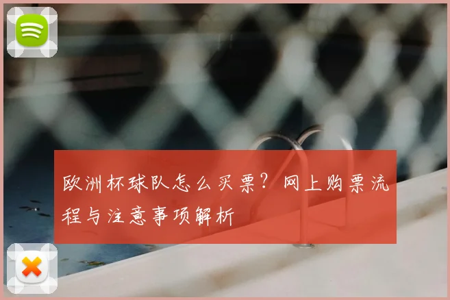欧洲杯球队怎么买票?网上购票流程与注意事项解析