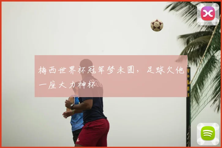 梅西世界杯冠军梦未圆,足球欠他一座大力神杯